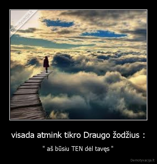 visada atmink tikro Draugo žodžius :