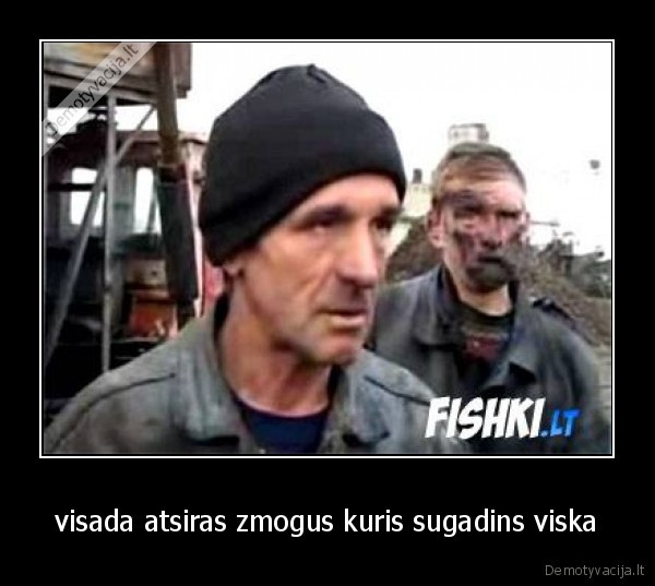 visada atsiras zmogus kuris sugadins viska