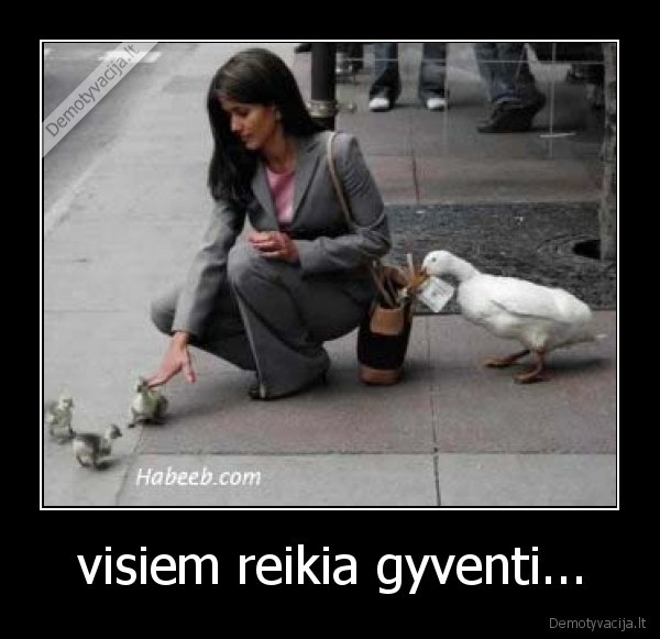 visiem reikia gyventi...