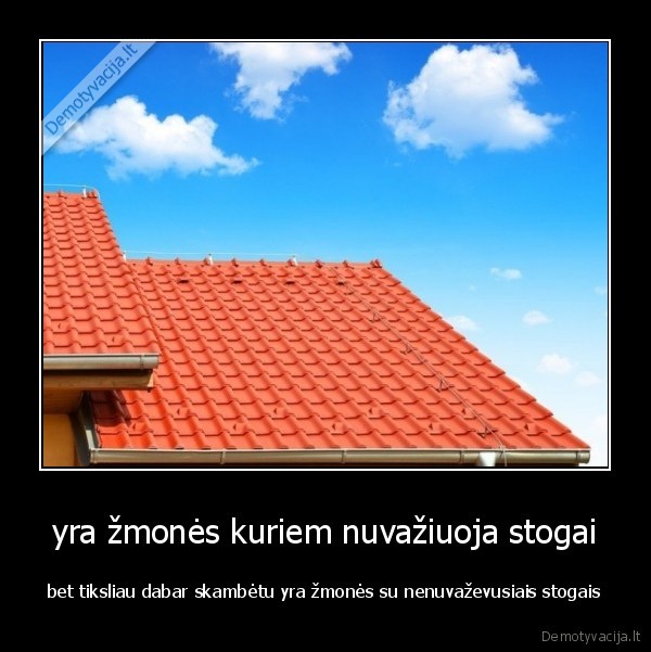 yra žmonės kuriem nuvažiuoja stogai