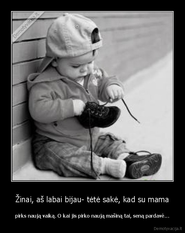 Žinai, aš labai bijau- tėtė sakė, kad su mama