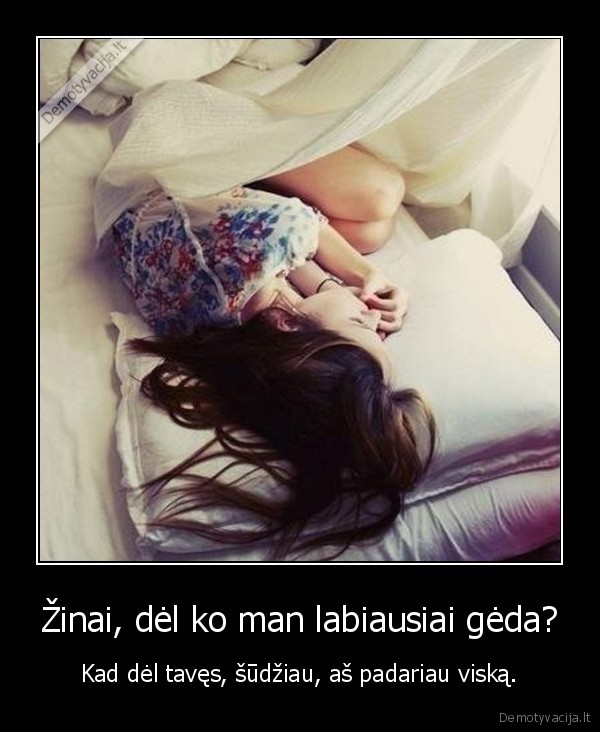 Žinai, dėl ko man labiausiai gėda?