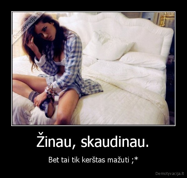 Žinau, skaudinau.