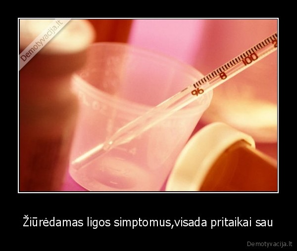 Žiūrėdamas ligos simptomus,visada pritaikai sau