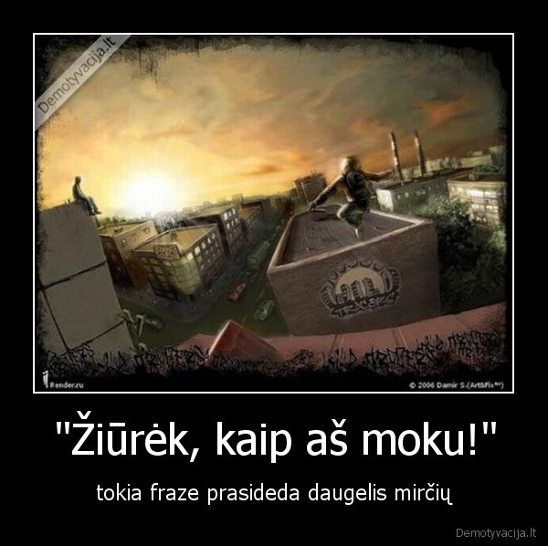 &quot;Žiūrėk, kaip aš moku!&quot;
