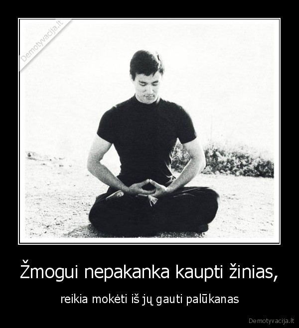 Žmogui nepakanka kaupti žinias,