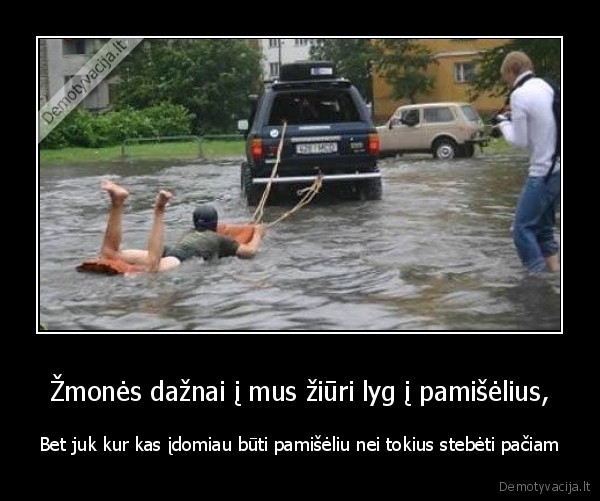 Žmonės dažnai į mus žiūri lyg į pamišėlius,