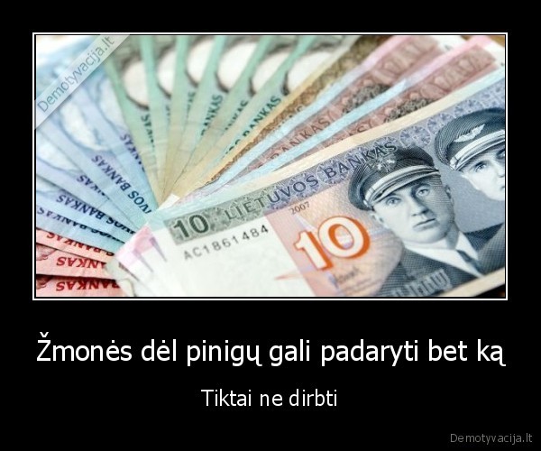 Žmonės dėl pinigų gali padaryti bet ką