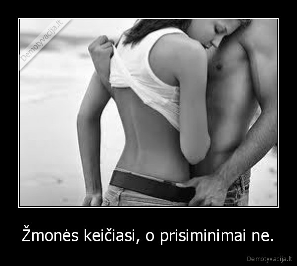 Žmonės keičiasi, o prisiminimai ne.