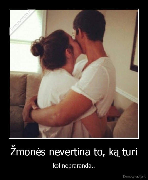 Žmonės nevertina to, ką turi