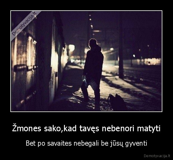 Žmones sako,kad tavęs nebenori matyti