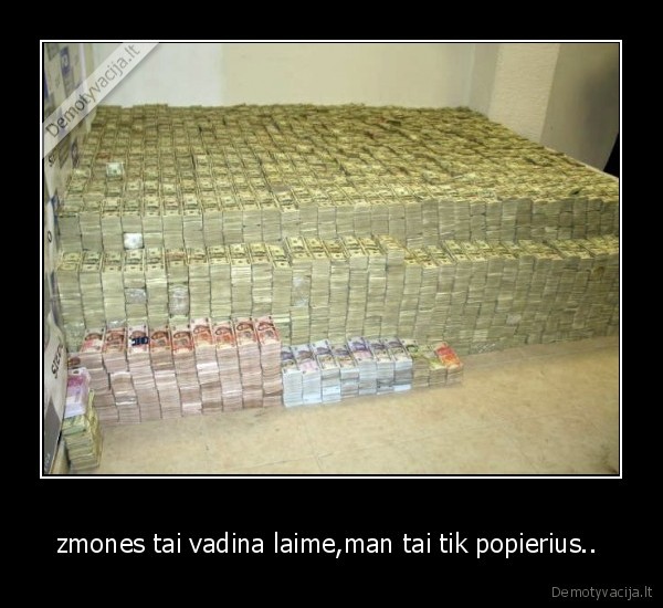 zmones tai vadina laime,man tai tik popierius.. 