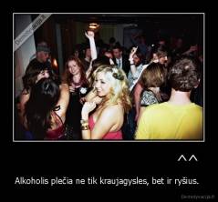                                  ^^ - Alkoholis plečia ne tik kraujagysles, bet ir ryšius. 