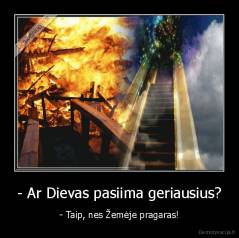 - Ar Dievas pasiima geriausius? - - Taip, nes Žemėje pragaras!