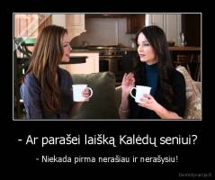 - Ar parašei laišką Kalėdų seniui? - - Niekada pirma nerašiau ir nerašysiu!