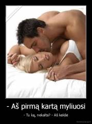 - Aš pirmą kartą myliuosi - - Tu ką, nekalta? - Aš kekšė