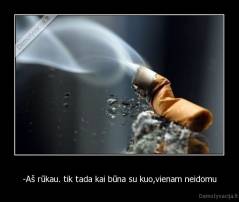 -Aš rūkau. tik tada kai būna su kuo,vienam neidomu - 