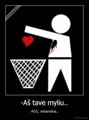 -Aš tave myliu.. - -Ačiū, nebereikia..