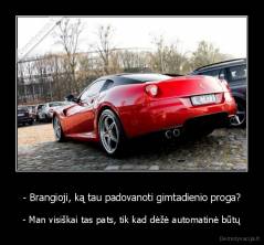 - Brangioji, ką tau padovanoti gimtadienio proga? - - Man visiškai tas pats, tik kad dėžė automatinė būtų