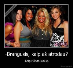 -Brangusis, kaip aš atrodau? - -Kaip rūkyta kiaulė.