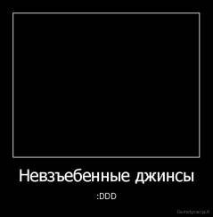 Невзъебенные джинсы - :DDD