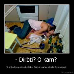 - Dirbti? O kam?  - Valstybė tokius kaip aš, išlaiko. Pinigus į namus atneša. Gyvenu gerai.