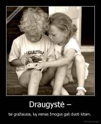  Draugystė –  - tai gražiausia, ką vienas žmogus gali duoti kitam. 