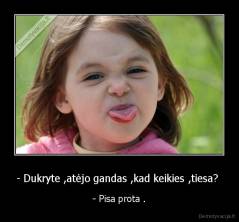 - Dukryte ,atėjo gandas ,kad keikies ,tiesa?  - - Pisa prota .