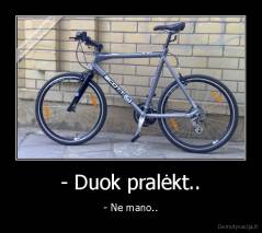 - Duok pralėkt.. - - Ne mano..
