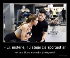 - Ei, moterie, Tu atėjai čia sportuot ar - kelt savo šiknos nuotraukas į instagramą?