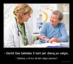 - Gerkit šias tabletes 5 kart per dieną po valgio. - - Daktare, o iš kur aš tiek valgio paimsiu?