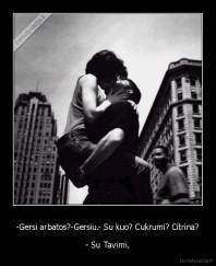 -Gersi arbatos?-Gersiu.- Su kuo? Cukrumi? Citrina? - - Su Tavimi.