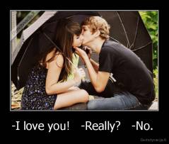-I love you!   -Really?   -No.  - 