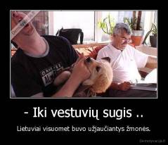 - Iki vestuvių sugis .. - Lietuviai visuomet buvo užjaučiantys žmonės.