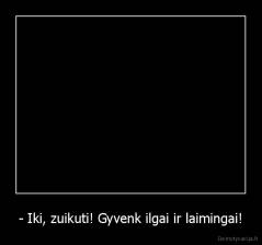 - Iki, zuikuti! Gyvenk ilgai ir laimingai! - 