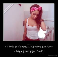 - Ir kodėl jis išėjo pas ją? Ką tokio ji jam davė? - - Tai gal ji tiesiog jam DAVĖ?