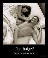 - Jau baigei? - - Ne, aš dar antram kurse 