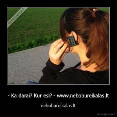 - Ka darai? Kur esi? - www.nebobureikalas.lt - nebobureikalas.lt