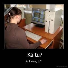 -Ka tu? - Ai kieme, tu?