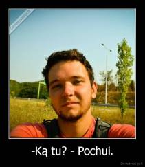 -Ką tu? - Pochui. - 