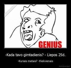 -Kada tavo gimtadienis? - Liepos 25d. - -Kuriais metais? -Kiekvienais
