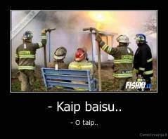 - Kaip baisu.. - - O taip..