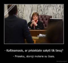 - Kaltinamasis, ar prisiekiate sakyti tik tiesą? - - Prisiekiu, storoji moterie su ūsais.