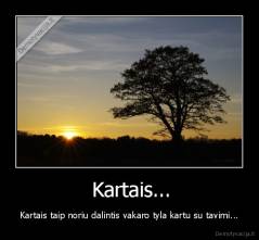  Kartais... - Kartais taip noriu dalintis vakaro tyla kartu su tavimi...