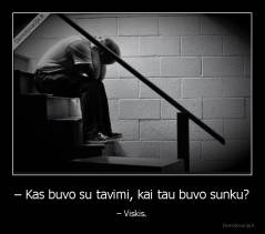 – Kas buvo su tavimi, kai tau buvo sunku? - – Viskis.