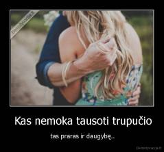  Kas nemoka tausoti trupučio -  tas praras ir daugybę..