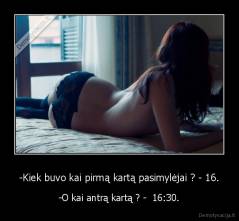 -Kiek buvo kai pirmą kartą pasimylėjai ? - 16. - -O kai antrą kartą ? -  16:30.