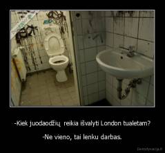 -Kiek juodaodžių  reikia išvalyti London tualetam? - -Ne vieno, tai lenku darbas.