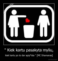 " Kiek kartu pasakyta myliu, - kiek kartu po to dar apip*sta " [MC Shamanas]