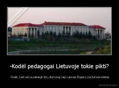 -Kodėl pedagogai Lietuvoje tokie pikti? -  -Todėl, kad reikia pabaigti tokį durnyną kaip Laisvas Elgesio (ne)Universitetas
